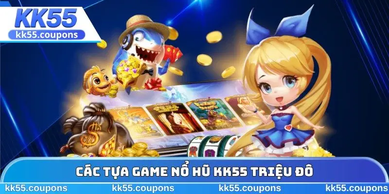 Các tựa game nổ hũ KK55 triệu đô